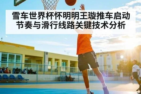 雪车世界杯怀明明王璇推车启动节奏与滑行线路关键技术分析